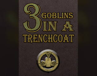 3 Goblins in a Trenchcoat   - A game about 3 goblins, their trenchcoat, and the trouble they get into. 