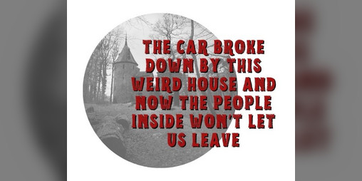 Cover image for The Car Broke Down By This Weird House and Now the People Inside Won't Let Us Leave