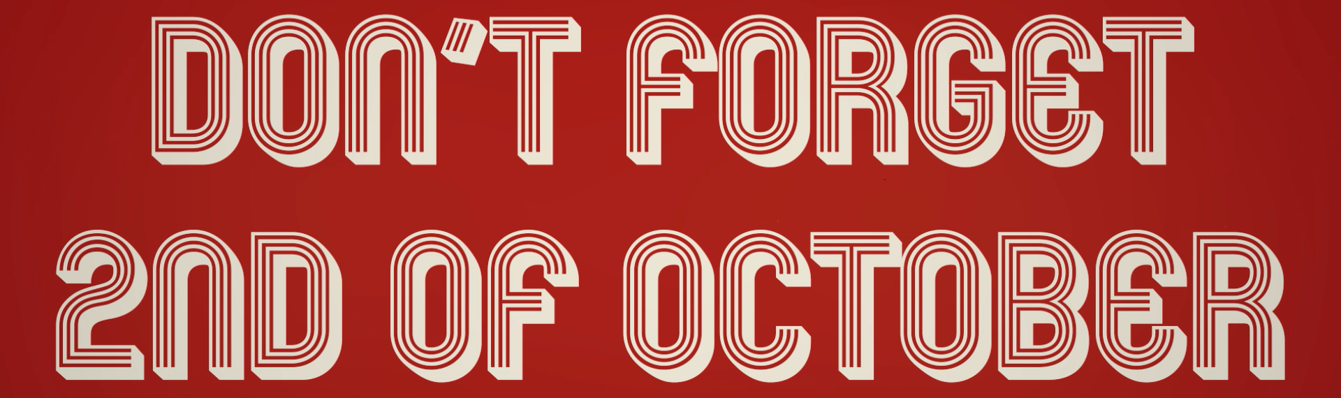 DON'T FORGET 2ND OF OCTOBER