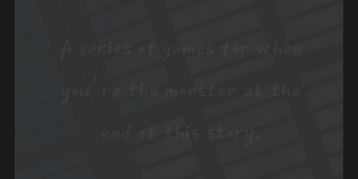 Cover image for a series of games for when you're the monster at the end of this story