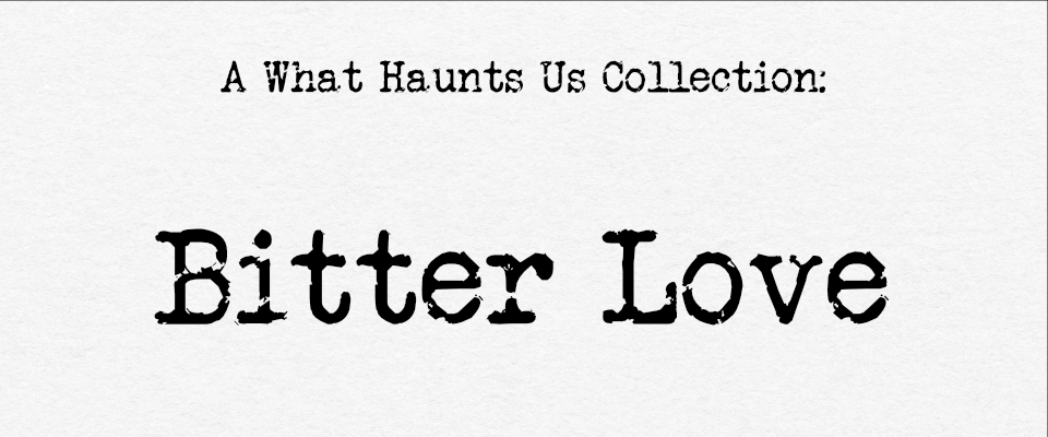 Bitter Love: A What Haunts Us Oneshot Collection