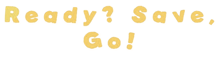 Ready? Save, Go!
