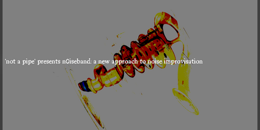 Cover image for 'not a pipe' presents n0iseband: a new approach to noise improvisation