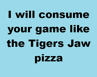 I will consume your game like the Tigers Jaw pizza [Free]