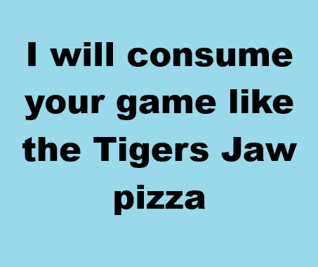 Cover image for I will consume your game like the Tigers Jaw pizza