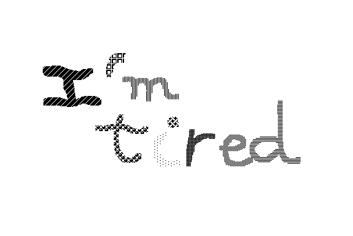 I'm tired