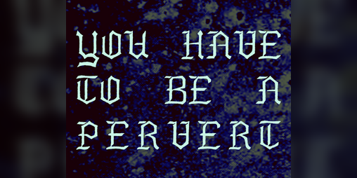 Cover image for YOU HAVE TO BE A PERVERT