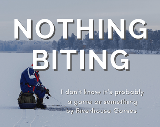 Nothing Biting   - Probably a game about ice fishing or something 