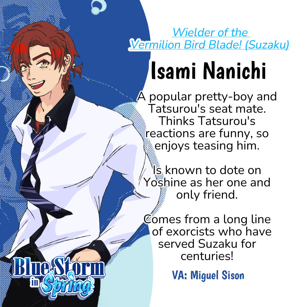 Isami Nanichi (Voiced by Miguel Sison) Isami Nanichi (Voiced by Miguel Sison). A popular pretty-boy and Tatsurou's seat mate. Thinks Tatsurou's reactions are funny, so enjoys teasing him. Is known to dote on Yoshine as her one and only friend. Comes from a long line of exorcists who have served Suzaku for centuries!