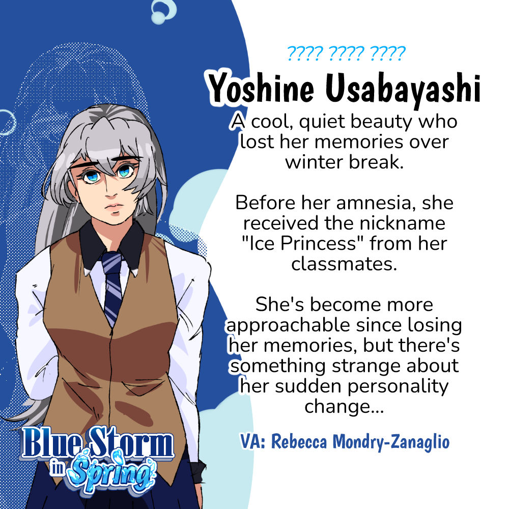 Yoshine Usabayashi (Voiced by Rebecca Mondry-Zanaglio). A cool, quiet beauty who lost her memories over winter break. Before her amnesia, she received the nickname Ice Princess from her classmates. She's becoming more approachable since losing her memories, but there's something strange about her sudden personality change...