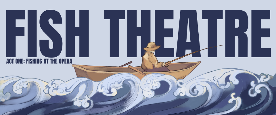 Fish Theatre Act One: Fishing at the Opera