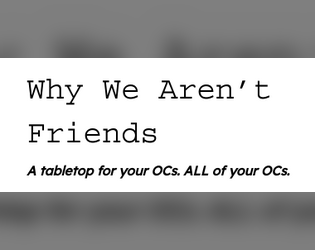 Why We Aren't Friends   - A tabletop/writing-experience about pitting your OCs into conflicts with each other. 