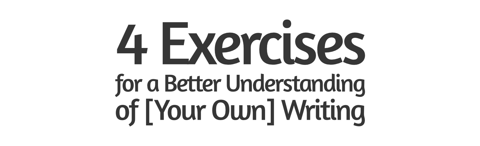 4 Exercises for a Better Understanding of [Your Own] Writing