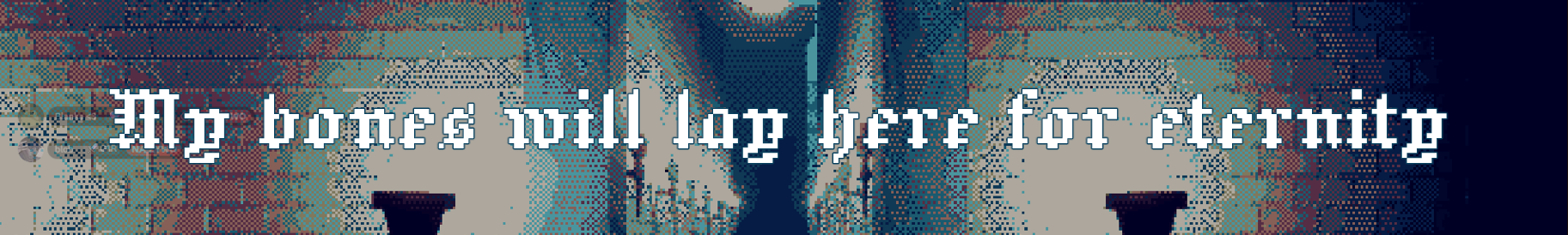 My bones will lay here for eternity