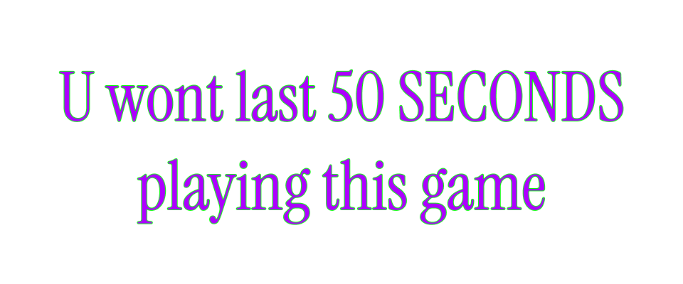U wont last 50 SECONDS playing this game