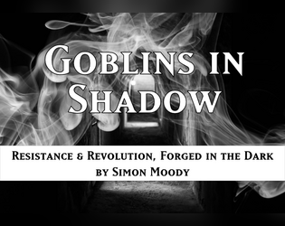 Goblins in Shadow (EARLY ACCESS)   - A game of goblin revolutionaries fighting elven oppression in a world of smoke and shadows, Forged in the Dark. 