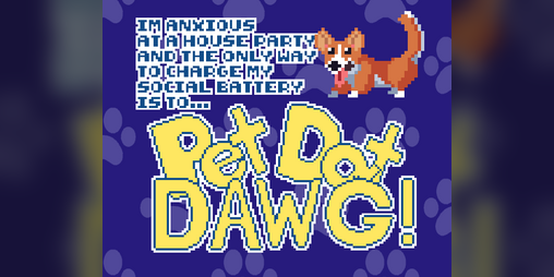 Cover image for (I'm Anxious At A House Party And The Only Way To Charge My Social Battery Is To) PET DAT DAWG
