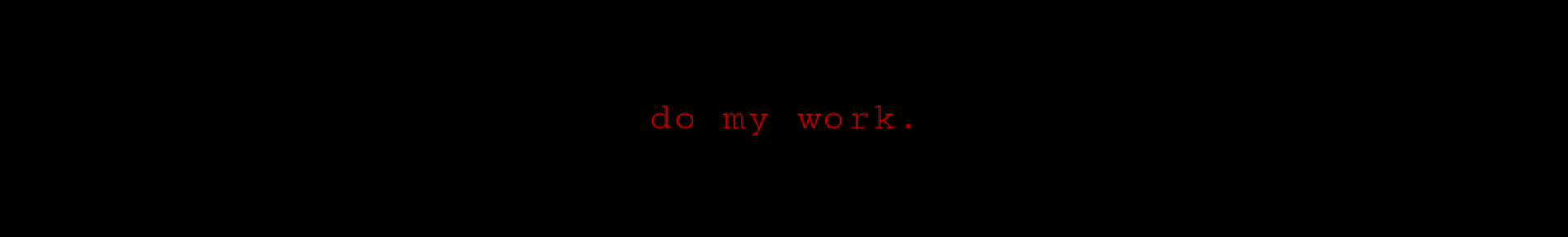 do my work.
