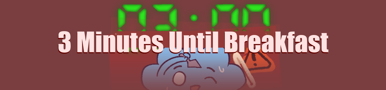 3 minutes until Breakfast!