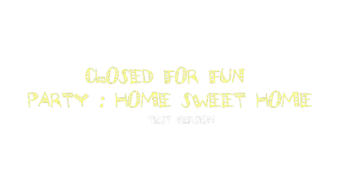 CLOSED FOR FUN : PARTY 1 — HOME SWEET HOME