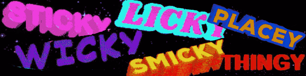 Sticky Wicky Licky Smickey Placey Thingy