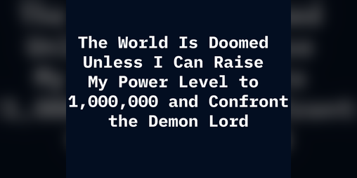 Cover image for The World Is Doomed Unless I Can Raise My Power Level to 1,000,000 and Confront the Demon Lord