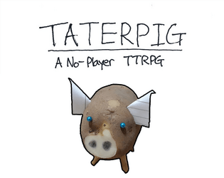 Taterpig: A No-Player TTRPG   - A hand-written and hand-made role-playing game where nobody has agency. 
