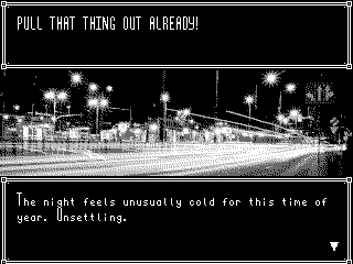 A screenshot of the story mode. The bottom textbox says “The night feels unusually cold for this time of year. Unsettling”. The top textbox says “PULL THAT THING OUT ALREADY!”