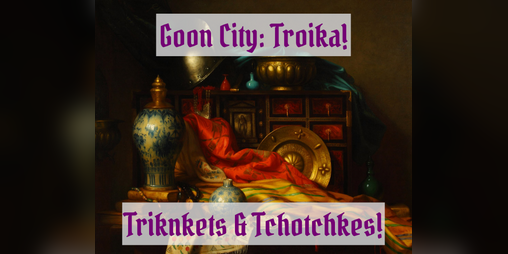 Cover image for Trinkets & Tchotchkes - Goon City: Troika!