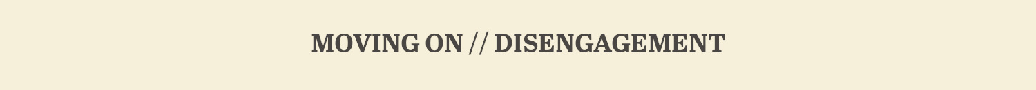 Moving On // Disengagement