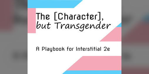 Cover image for The [Character], but Transgender - a Playbook for Interstitial 2nd Edition