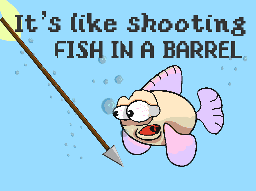 Like fishing in a barrel