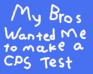 My bros wanted me to make a CPS test