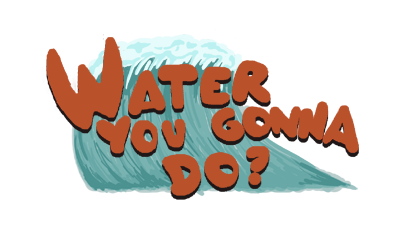 Water You Gonna Do?