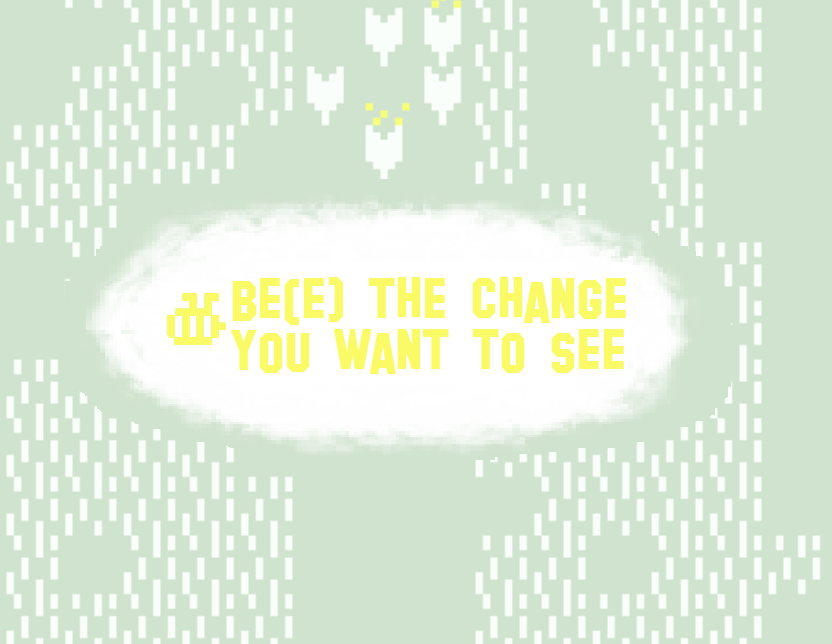Be(e) the change you want to see