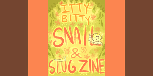 Cover image for Itty-Bitty Snail & Slug Zine!