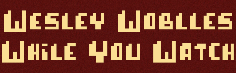 Wesley Wobbles While You Watch