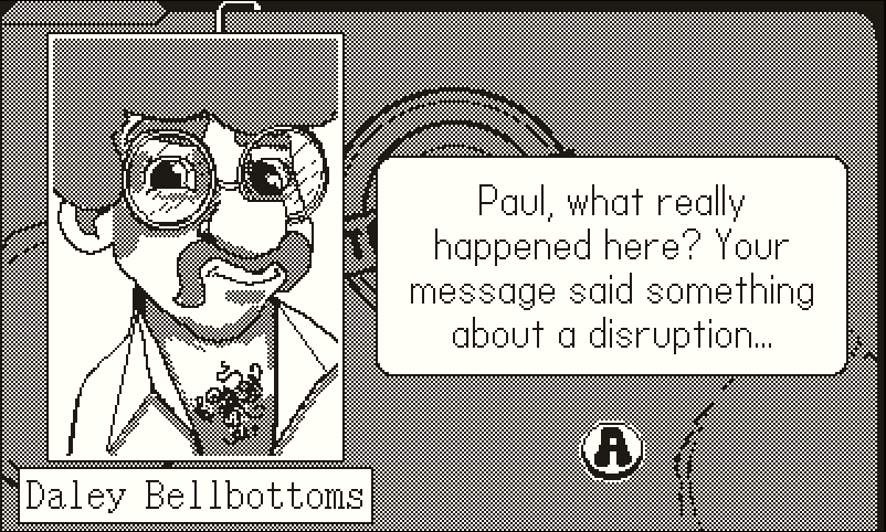 A conversation with a character with a big mustache, curly hair and glasses, who is slightly smiling. The text says ‘Paul, what really happened here? Your message said something about a disruption…’ and a name tag under the character image says ‘Daley Bellbottoms’