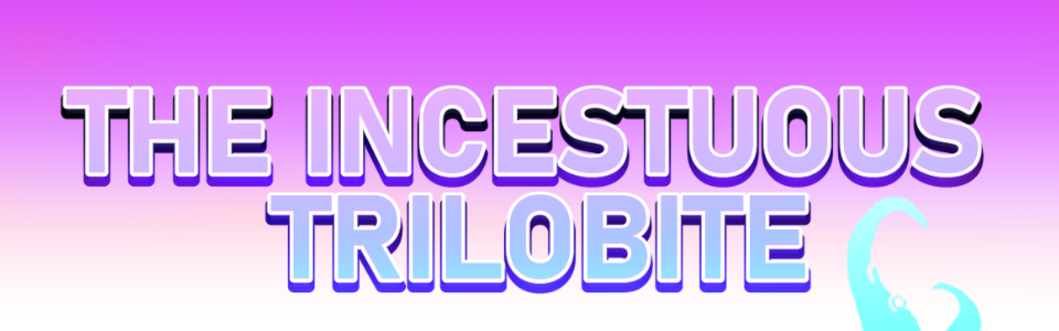 The Incest*ous Trilobite ๐