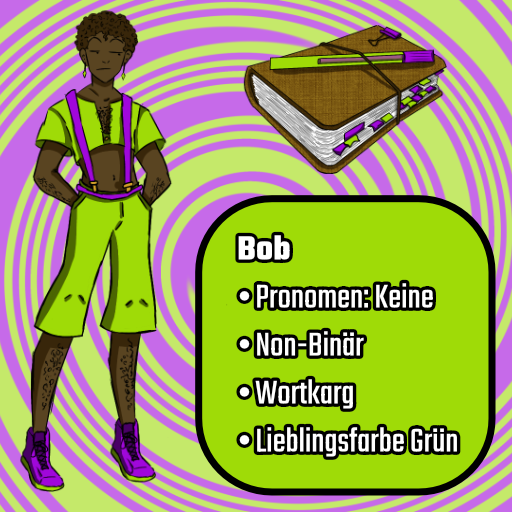 Bob •	Pronomen: Keine •	Non-Binär •	Wortkarg •	Lieblingsfarbe Grün