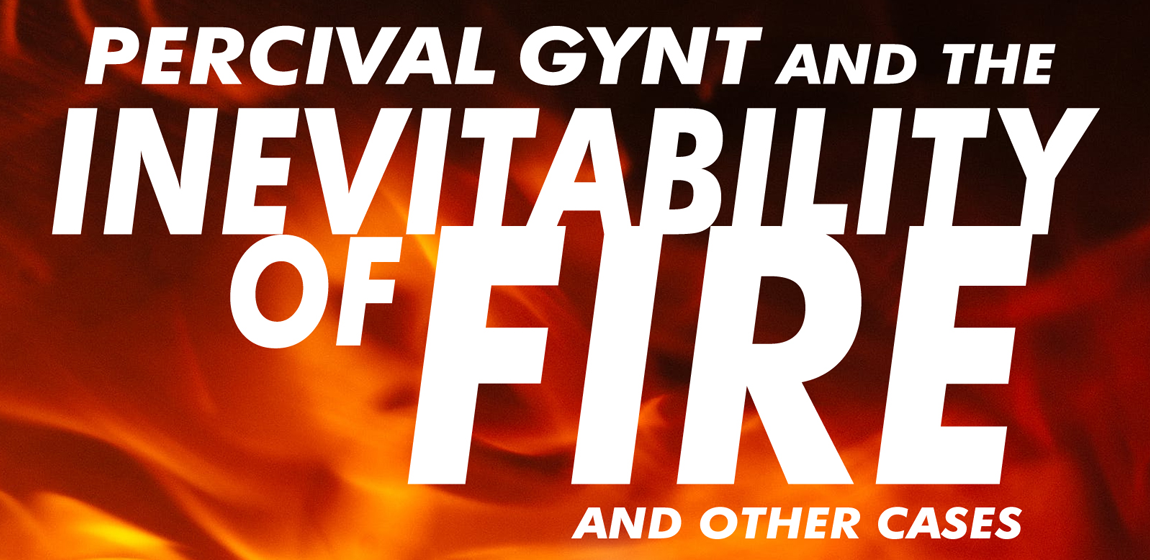 Percival Gynt and the Inevitability of Fire and Other Cases