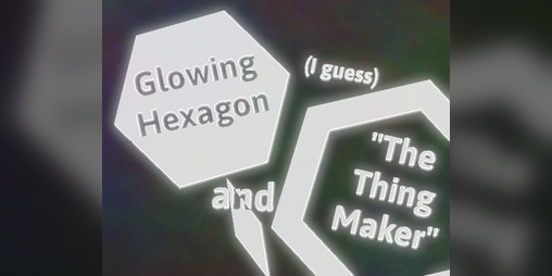 Cover image for Glowing Hexagon and "The Thing Maker" (I Guess)
