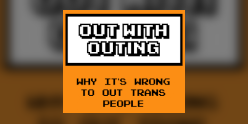 Cover image for Out With Outing: Why It's Wrong To Out Trans People