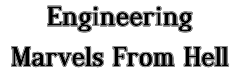 Engineering Marvels From Hell