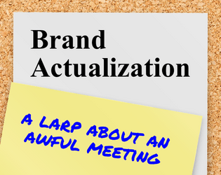 Brand Actualization   - A 6-10 player larp about an awful rebranding meeting 