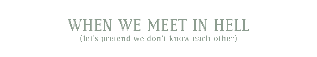when we meet in hell (let's pretend we don't know each other)