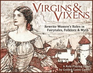 Virgins & Vixens   - A tabletop RPG rewriting the roles of women in folklore, fairy tales and mythology. 