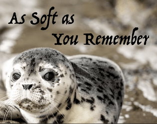 As Soft as You Remember   - A 1-2 player game about a selkie finding their skin and returning to the sea. 