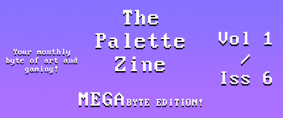 The Palette Zine - MegaByte Edition - Vol1/Iss6
