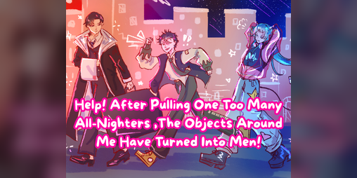 Cover image for Help! After Pulling One Too Many All-Nighters ,The Objects Around Me Have Turned Into Men!
